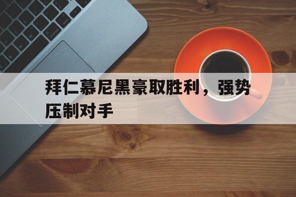关于拜仁慕尼黑豪取胜利，强势压制对手的信息