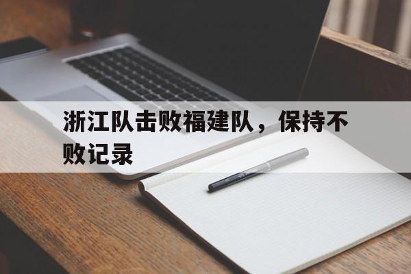 关于浙江队击败福建队，保持不败记录的信息