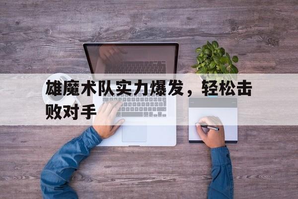 包含雄魔术队实力爆发，轻松击败对手的词条