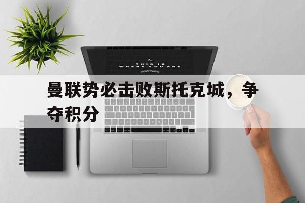 曼联势必击败斯托克城，争夺积分