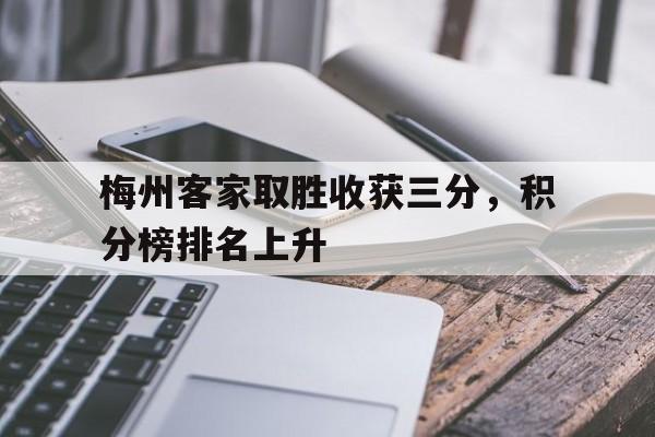 梅州客家取胜收获三分，积分榜排名上升的简单介绍