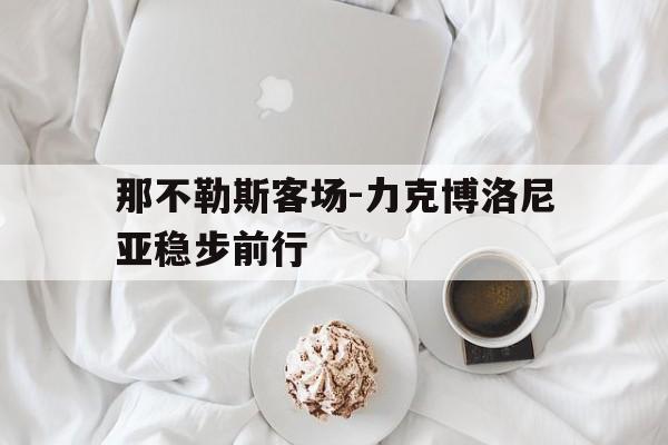那不勒斯客场-力克博洛尼亚稳步前行的简单介绍