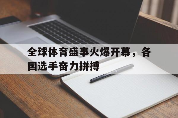 关于全球体育盛事火爆开幕，各国选手奋力拼搏的信息
