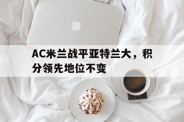 AC米兰战平亚特兰大，积分领先地位不变的简单介绍