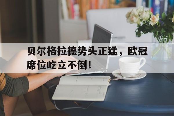 贝尔格拉德势头正猛，欧冠席位屹立不倒！的简单介绍