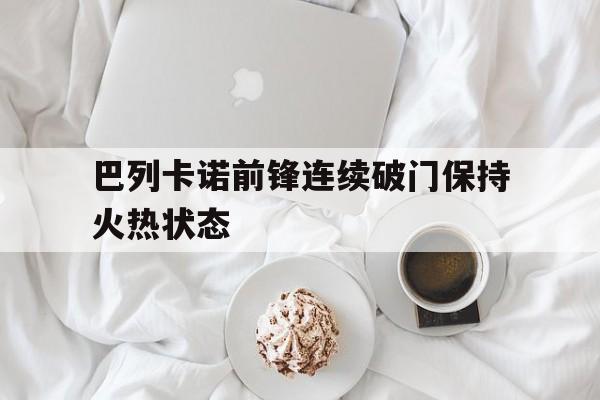 巴列卡诺前锋连续破门保持火热状态的简单介绍
