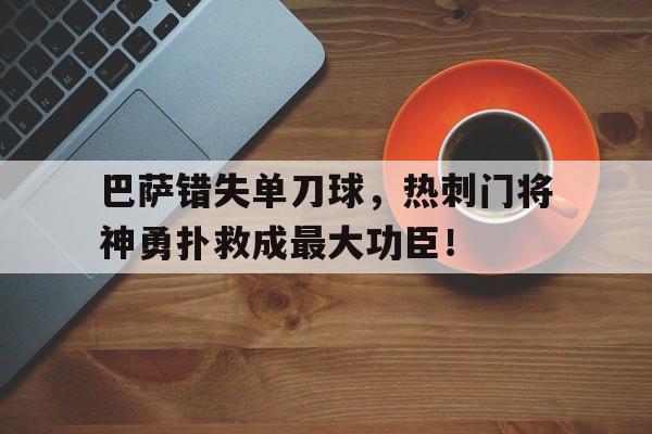 巴萨错失单刀球，热刺门将神勇扑救成最大功臣！