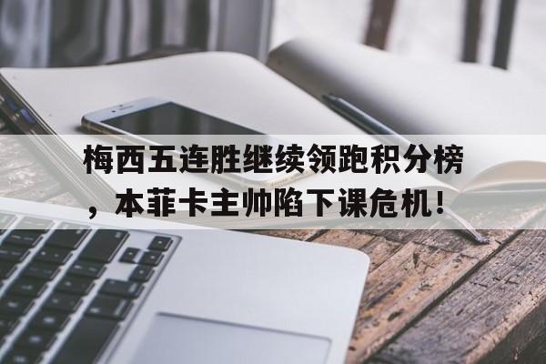 梅西五连胜继续领跑积分榜，本菲卡主帅陷下课危机！梅西俱乐部成绩