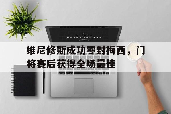 维尼修斯成功零封梅西，门将赛后获得全场最佳